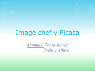 Image chef y Picasa
   Alumnas: Tania Juarez
           Eveling Alfaro
 