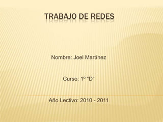 Trabajo de Redes Nombre: Joel Martínez Curso: 1º “D” Año Lectivo: 2010 - 2011 