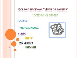 Colegio nacional “ Juan de salinas” TRABAJO DE REDES NOMBRE:  ANDREA JIMENEZ  CURSO: 5TO “J” AÑO LECTIVO 2010- 2011 