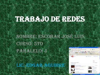 Trabajo de redes Nombre: Escobar José Luis Curso: 5to  Paralelo: J Lic. Edgar Aguirre 