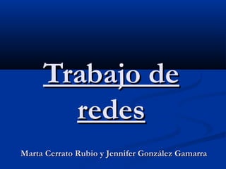Trabajo de
redes
Marta Cerrato Rubio y Jennifer González Gamarra

 
