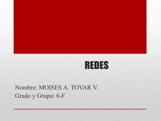 REDES
Nombre: MOISES A. TOVAR V.
Grado y Grupo: 6-F
 