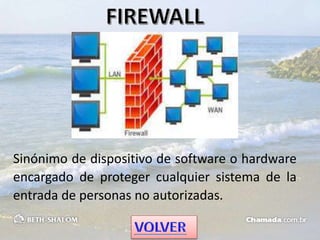 Sinónimo de dispositivo de software o hardware
encargado de proteger cualquier sistema de la
entrada de personas no autorizadas.
 