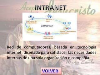 Red de computadoras, basada en tecnología
internet, diseñada para satisfacer las necesidades
internas de una sola organización o compañía.
 