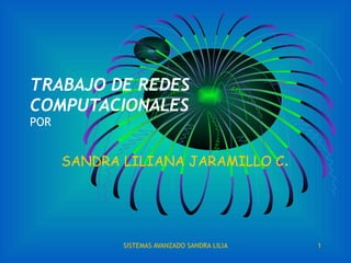 TRABAJO DE REDES COMPUTACIONALES POR SANDRA LILIANA JARAMILLO C . 