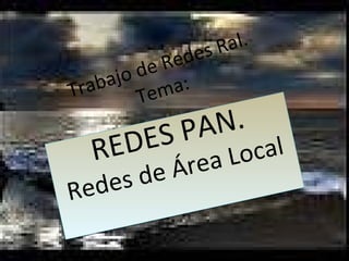 Trabajo de Redes Ral. Tema:  REDES PAN. Redes de Área Local 