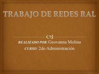 TRABAJO DE REDES RAL REALIZADO POR:Geovanna Molina CURSO: 2do Administración 