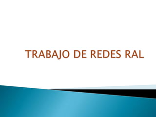 TRABAJO DE REDES RAL 
