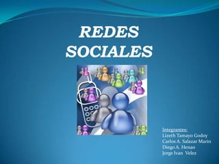 REDES
SOCIALES



           Integrantes:
           Lizeth Tamayo Godoy
           Carlos A. Salazar Marin
           Diego A. Henao
           Jorge Ivan Velez
 