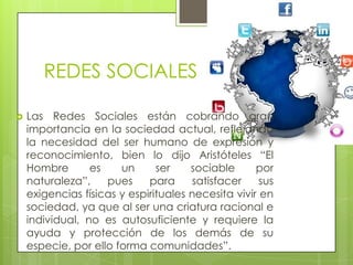 REDES SOCIALES

   Las Redes Sociales están cobrando gran
    importancia en la sociedad actual, reflejando
    la necesi...