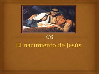 El nacimiento de Jesús.
 