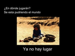 Ya no hay lugar  ¿En dónde jugarán?  Se esta pudriendo el mundo  