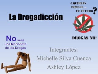 La Drogadicción
Integrantes:
Michelle Silva Cuenca
Ashley López
 