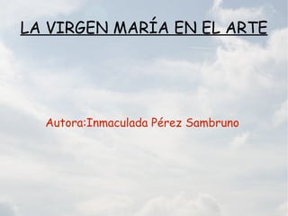 LA VIRGEN MARÍA EN EL ARTE




  Autora:Inmaculada Pérez Sambruno
 