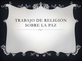 TRABAJO DE RELIGIÓN
SOBRE LA PAZ

 