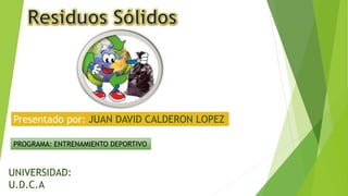 Presentado por: JUAN DAVID CALDERON LOPEZ
PROGRAMA: ENTRENAMIENTO DEPORTIVO
UNIVERSIDAD:
U.D.C.A
 