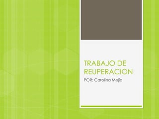 TRABAJO DE
REUPERACION
POR: Carolina Mejía
 