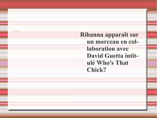 Rihanna apparaît sur un morceau en collaboration avec David Guetta intitulé Who's That Chick? 