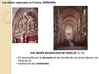 Los estilos regionales en Francia: BORGOÑA




                       STA. MARÍA MAGDALENA DE VEZELAY (s. XII)
           • Es reconocible por la dicromía de las dovelas de sus arcos fajones, así
             como por la
           • amplitud de sus ventanales
 