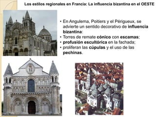 Los estilos regionales en Francia: La influencia bizantina en el OESTE



                   • En Angulema, Poitiers y el Périgueux, se
                     advierte un sentido decorativo de influencia
                     bizantina:
                   • Torres de remate cónico con escamas;
                   • profusión escultórica en la fachada;
                   • proliferan las cúpulas y el uso de las
                     pechinas.
 