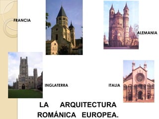 FRANCIA


                                 ALEMANIA




           INGLATERRA   ITALIA




          LA  ARQUITECTURA
          ROMÁNICA EUROPEA.
 