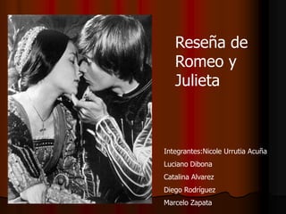 Reseña de
   Romeo y
   Julieta



Integrantes:Nicole Urrutia Acuña
Luciano Dibona
Catalina Alvarez
Diego Rodríguez
Marcelo Zapata
 