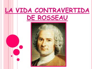 LA VIDA CONTRAVERTIDA
      DE ROSSEAU
 