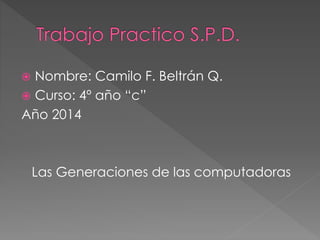  Nombre: Camilo F. Beltrán Q.
 Curso: 4º año “c”
Año 2014
Las Generaciones de las computadoras
 
