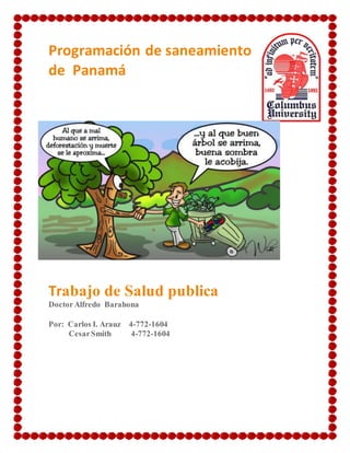Programación de saneamiento
de Panamá
Trabajo de Salud publica
DoctorAlfredo Barahona
Por: Carlos I. Arauz 4-772-1604
CesarSmith 4-772-1604
 