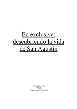 En exclusiva:
descubriendo la vida
  de San Agustín




         Trabajo Religión
              4º ESO
      Colegio Madre Asunción
 
