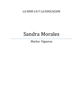 LA WEB 2.0 Y LA EDUCACION
Sandra Morales
Marlon Figueroa
 