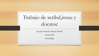Trabajo de scribd,issuu y
docstoc
Joseph Eduardo Salazar Parada
Grado:10F
Tecnologia
 