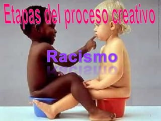 Etapas del proceso creativo Racismo 1 