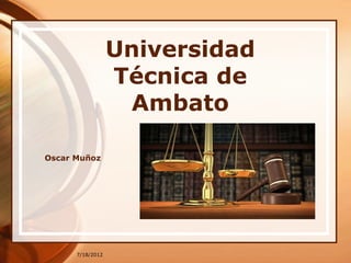 Universidad
                  Técnica de
                   Ambato

Oscar Muñoz




      7/18/2012
 