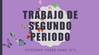 TRABAJO DE
SEGUNDO
PERIODO
ESTEFANÍA SIERRA CANO 10 °3
 