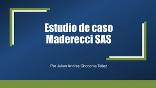 Estudio de caso
Maderecci SAS
Por Julian Andres Choconta Tellez
 