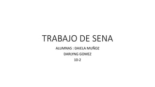 TRABAJO DE SENA
ALUMNAS : DAIELA MUÑOZ
DARLYNG GOMEZ
10-2
 