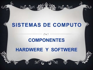 SISTEMAS DE COMPUTO

    COMPONENTES

 HARDWERE Y SOFTWERE
 