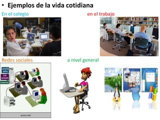 • Ejemplos de la vida cotidiana
En el colegio en el trabajo
Redes sociales a nivel general
 