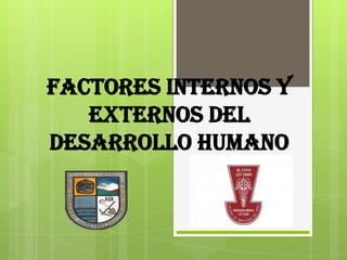 FACTORES INTERNOS Y
   EXTERNOS DEL
DESARROLLO HUMANO
 