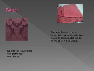 Franela:Suave, con la
superficie satinada que casi
anula la textura del tejido.
Terminación deslucida.

Damasco: Reversible
con patrones
ondulados.

 