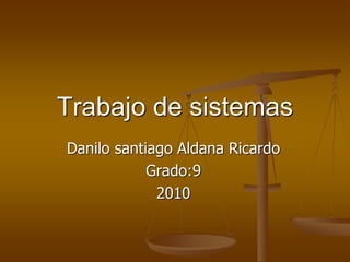 Trabajo de sistemas
Danilo santiago Aldana Ricardo
Grado:9
2010
 