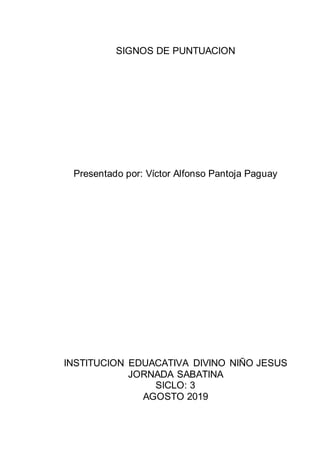 SIGNOS DE PUNTUACION
Presentado por: Víctor Alfonso Pantoja Paguay
INSTITUCION EDUACATIVA DIVINO NIÑO JESUS
JORNADA SABATINA
SICLO: 3
AGOSTO 2019
 