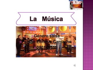 La Música

      Género  salsa
 Fabián Enrique Camacho
        000148511
 