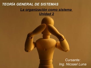 Page 1
TEORÍA GENERAL DE SISTEMAS
Cursante:
Ing. Nicsael Luna
La organización como sistema
Unidad 2
 