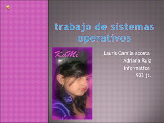 Lauris Camila acosta
         Adriana Ruiz
         Informática
              903 jt.
 