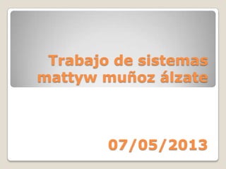 Trabajo de sistemas
mattyw muñoz álzate
07/05/2013
 