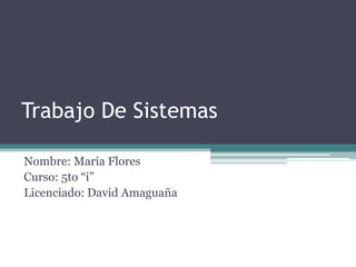 Trabajo De Sistemas
Nombre: María Flores
Curso: 5to “i”
Licenciado: David Amaguaña
 