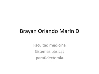 Brayan Orlando Marín D

     Facultad medicina
      Sistemas básicas
       paratidectomia
 