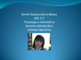 Gireth Daniela Galvis Gómez
          903 J.T
  Tecnología e informática
   Docente Adriana Ruiz
    Sistema Operativo
 